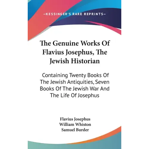The Genuine Works Of Flavius Josephus, The Jewish Historian: Containing Twenty Books Of The Jewish Antiquities, Seven Books Of The Jewish War And The