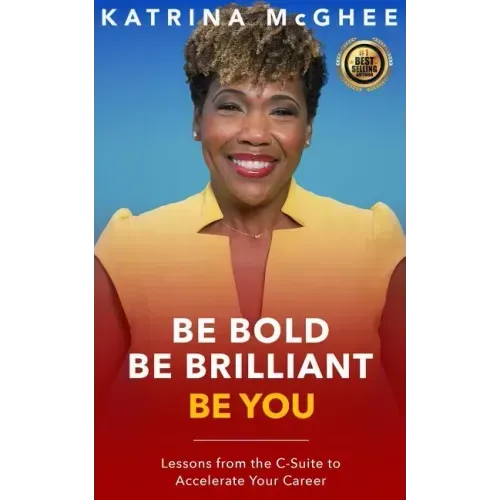 Be Bold Be Brilliant Be You: Lessons from the C-Suite to Accelerate Your Career