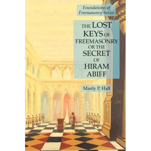 The Lost Keys of Freemasonry or the Secret of Hiram Abiff: Foundations of Freemasonry Series