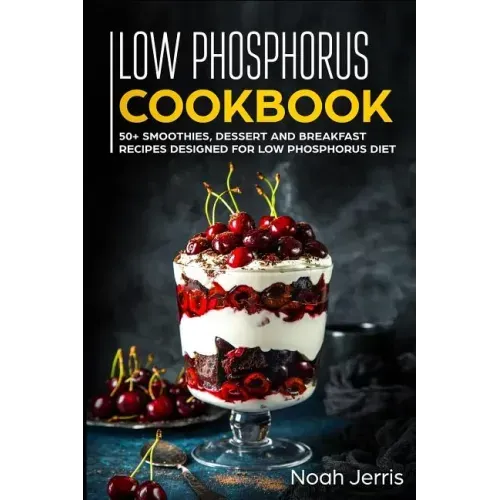Low Phosphorus Cookbook: 50+ Smoothies, Dessert and Breakfast Recipes Designed for Low Phosphorus Diet