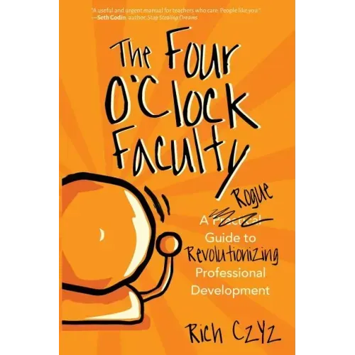 The Four O'Clock Faculty: A Rogue Guide to Revolutionizing Professional Development
