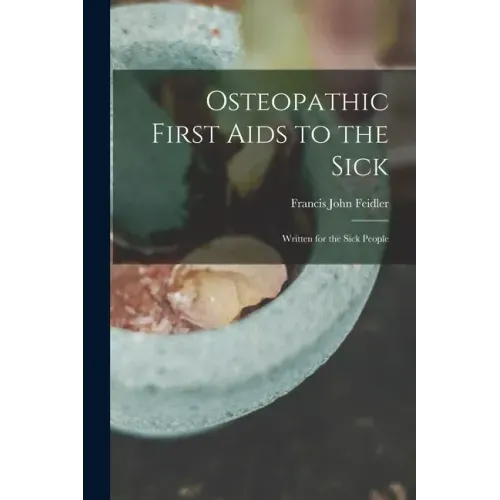 Osteopathic First Aids to the Sick: Written for the Sick People