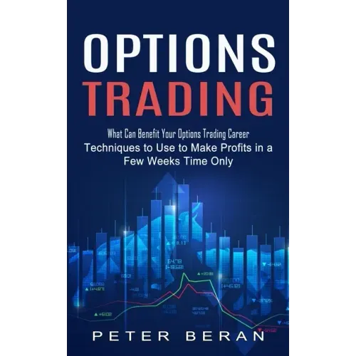 Options Trading: What Can Benefit Your Options Trading Career (Techniques to Use to Make Profits in a Few Weeks Time Only)