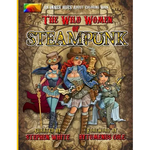 The Wild Women of Steampunk Adult Coloring Book: Fun, Fantasy, and Stress Reduction for Fans of Victorian Adventure, Cosplay, Science Fiction, and Cos