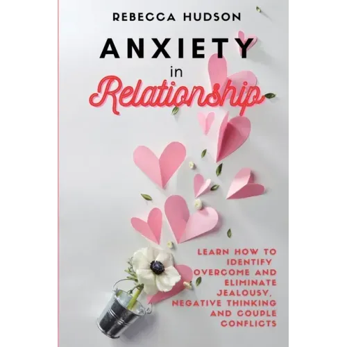 Anxiety In Relationship: Learn How to Identify, overcome and eliminate Jealousy, Negative thinking and Couple conflicts.