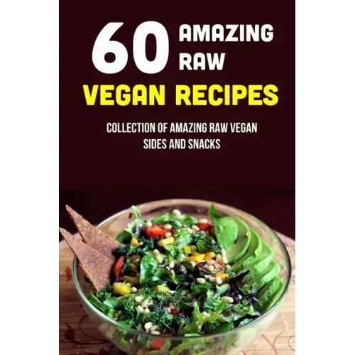 60 Amazing Raw Vegan Recipes: Collection Of Amazing Raw Vegan Sides And Snacks: Raw Vegan Menu