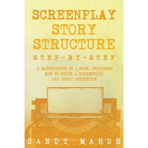 Screenplay Story Structure: Step-by-Step - 2 Manuscripts in 1 Book - Essential Screenplay Structure, Screenplay Format and Suspense Scriptwriting