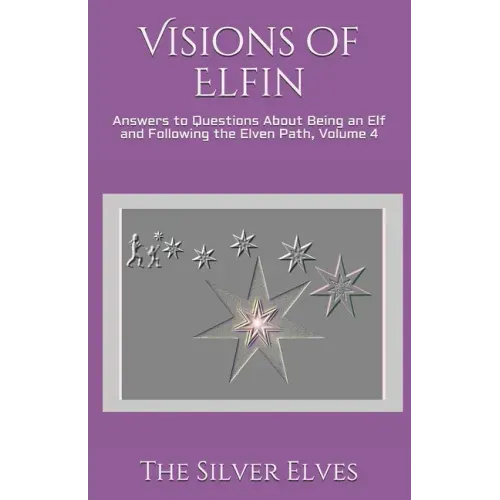 Visions of Elfin: Answers to Questions About Being an Elf and Following the Elven Path, Volume 4