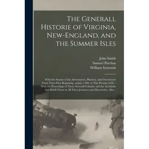 The Generall Historie of Virginia, New-England, and the Summer Isles: With the Names of the Adventurers, Planters, and Governours From Their First Beg