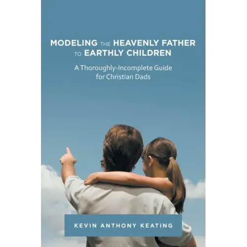 Modeling the Heavenly Father to Earthly Children: A Thoroughly-Incomplete Guide for Christian Dads