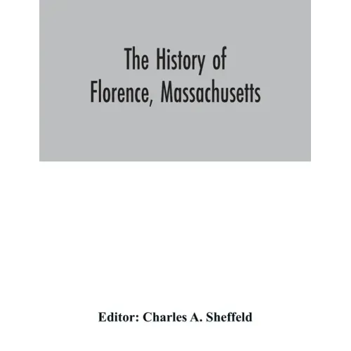 The history of Florence, Massachusetts: including a complete account of the Northampton Association of Education and Industry