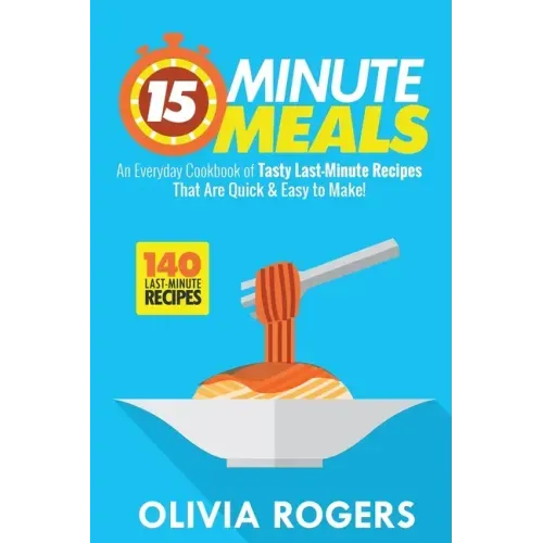 15-Minute Meals (2nd Edition): An Everyday Cookbook of 140 Tasty Last-Minute Recipes That Are Quick & Easy to Make!