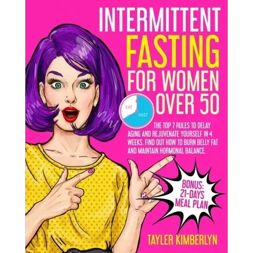 Intermittent Fasting for Women Over 50: The Top 7 Rules to Delay Aging and Rejuvenate Yourself in 4 Weeks. Find Out How to Burn Belly fat and Maintain