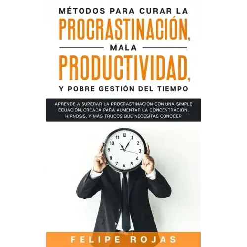 Métodos para curar la Procrastinación, Mala productividad, y Pobre Gestión del tiempo: Aprende a Superar la Procrastinación con una simple ecuación, C