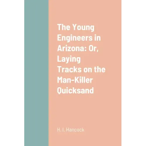 The Young Engineers in Arizona: Or, Laying Tracks on the Man-Killer Quicksand