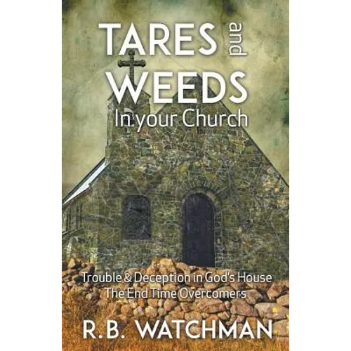 Tares and Weeds in Your Church, Trouble & Deception in God's House, the End Time Overcomers: Church Discipline, Christian Leadership, Spiritual Warfar - Paperback