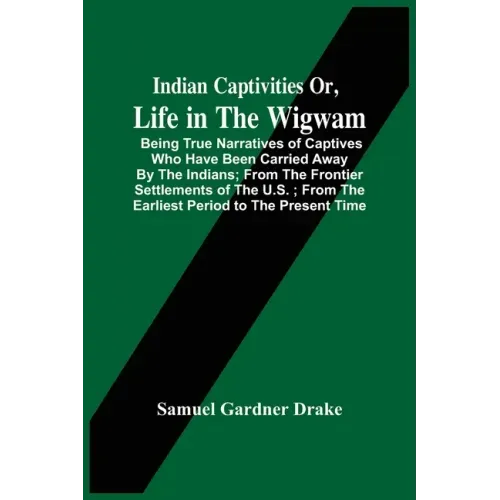 Indian Captivities Or, Life In The Wigwam; Being True Narratives Of Captives Who Have Been Carried Away By The Indians; From The Frontier Settlements