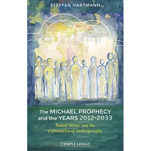The Michael Prophecy and the Years 2012-2033: Rudolf Steiner and the Culmination of Anthroposophy