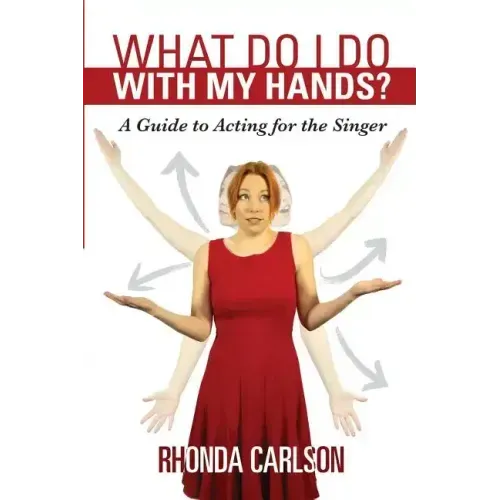 What Do I Do With My Hands?: A Guide to Acting for the Singer