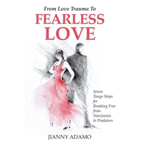 From Love Trauma To Fearless Love: 7 Tango Steps for Breaking Free from Narcissists and Predators