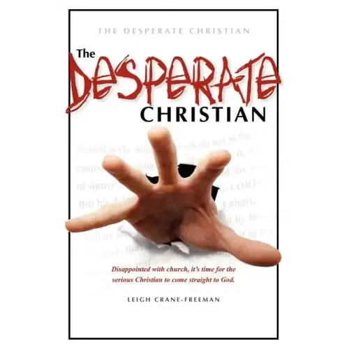 The Desperate Christian: Disappointed with Church, It's Time for the Serious Christian to Come Straight to God