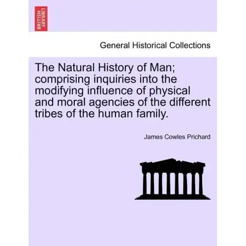 The Natural History of Man; comprising inquiries into the modifying influence of physical and moral agencies of the different tribes of the human fami