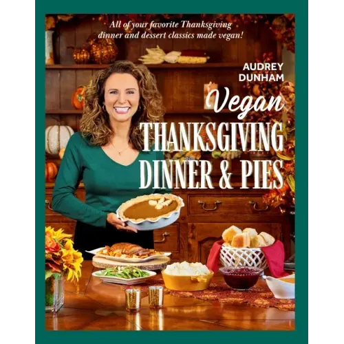 Vegan Thanksgiving Dinner and Pies: All of Your Thanksgiving Dinner and Dessert Classics Made Vegan!