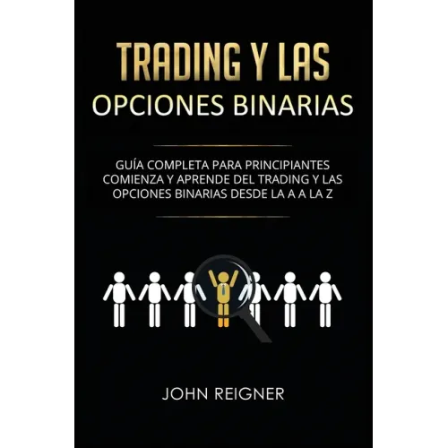 Trading y las Opciones Binarias: Guía Completa Para Principiantes Comienza Y Aprende Del Trading Y Las Opciones Binarias Desde La A a La Z(Libro en Es