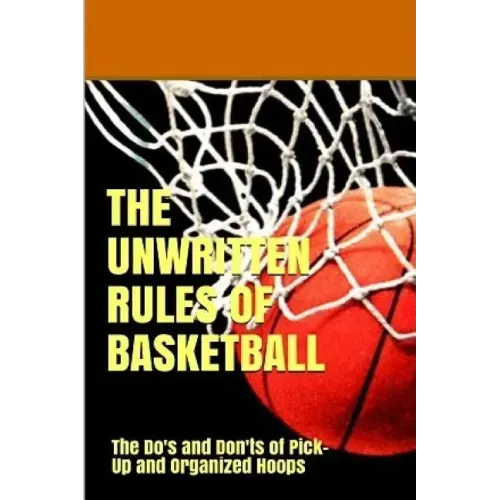 The UnWritten Rules of Basketball: The Do's and Don'ts of Pick-Up and Organized Hoops