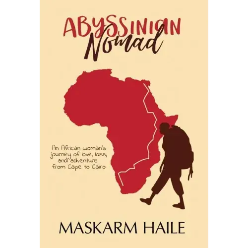 Abyssinian Nomad: An African Woman's Journey of Love, Loss, & Adventure from Cape to Cairo