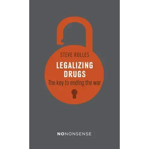 Nononsense Legalizing Drugs: How to End the War