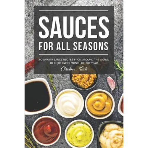 Sauces for All Seasons: 40 Savory Sauce Recipes from Around the World to enjoy every Month of the Year!