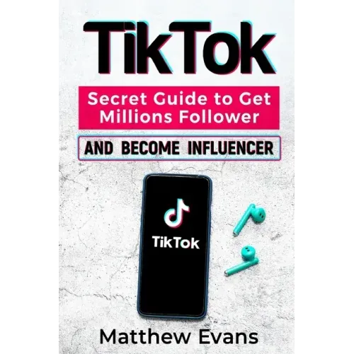 TikTok: Secret Guide to Get Millions Follower and Become Influencer, Make Money Like a Famous Social Media Star and Mastering