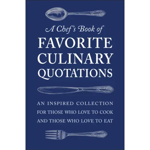 A Chef's Book of Favorite Culinary Quotations: An Inspired Collection for Those Who Love to Cook and Those Who Love to Eat