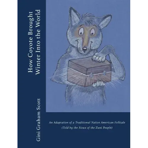 How Coyote Brought Winter into the World: An Adaptation of a Traditional Native American Folktale (Told by the Zuni People)