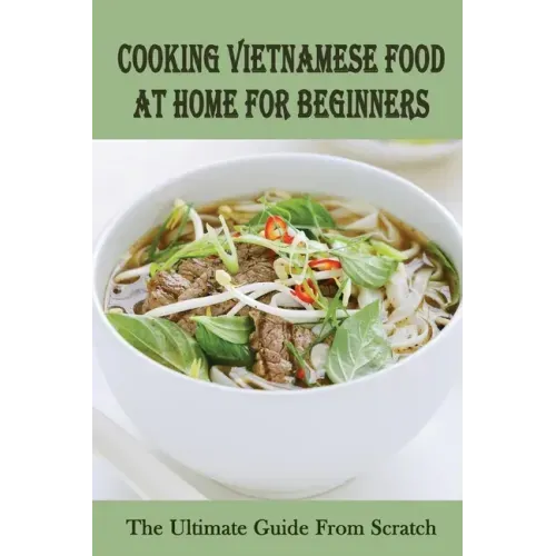 Cooking Vietnamese Food At Home For Beginners: The Ultimate Guide From Scratch: Vietnamese Street Food Recipes