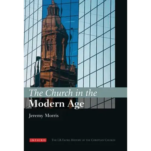 The Church in the Modern Age: The I.B.Tauris History of the Christian Church