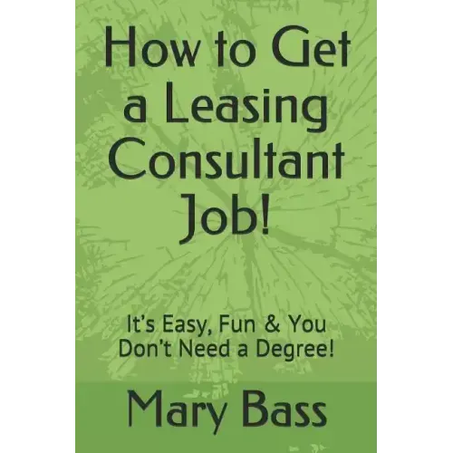 How to Get a Leasing Consultant Job!: It's Easy, Fun & You Don't Need a Degree!