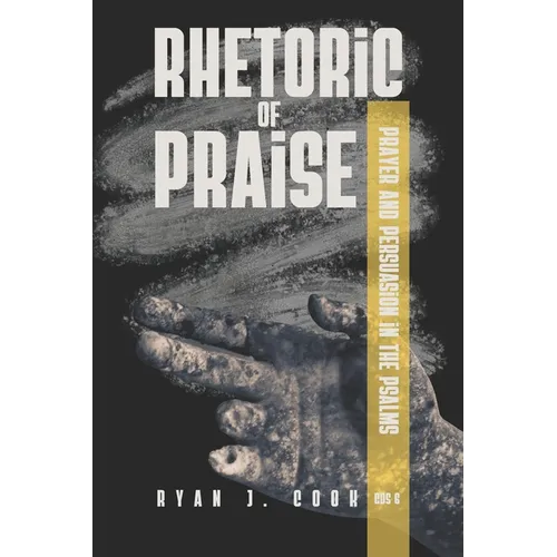 Rhetoric of Praise: Prayer and Persuasion in the Psalms
