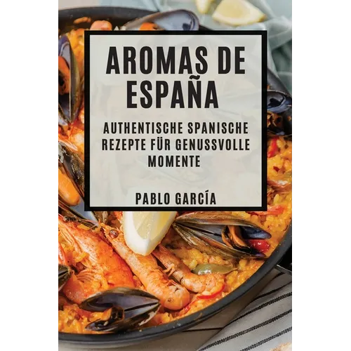Aromas de España: Authentische spanische Rezepte für genussvolle Momente