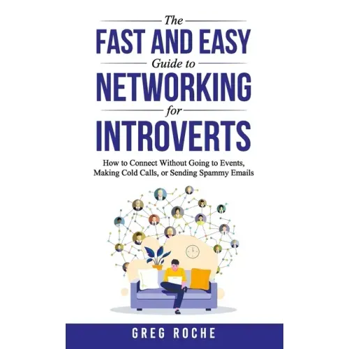 The Fast and Easy Guide to Networking for Introverts: How to Connect Without Going to Events, Making Cold Calls, or Sending Spammy Emails