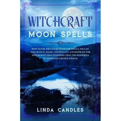 Witchcraft Moon Spells: How to use the Lunar Phase for Spells, Wiccan and Crystal Magic, and Rituals. A starter kit for Witchcraft Practitione