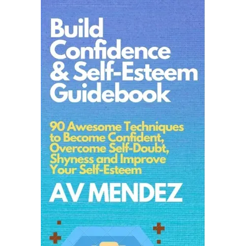 Build Confidence and Self Esteem Guidebook: 90 Awesome Techniques to Become Confident, Overcome Self-Doubt, Shyness and Improve Your Self-Esteem