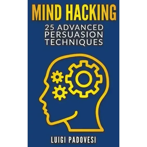 Mind Hacking: 25 Advanced Persuasion Techniques