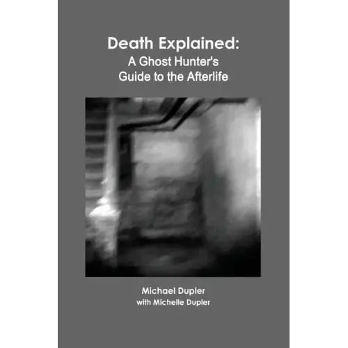 Death Explained: A Ghost Hunter's Guide to the Afterlife