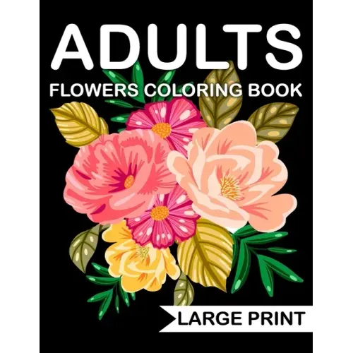 Large Print Flowers adults Coloring Book: an Adult coloring book with many beautiful and Relaxing flowers pages