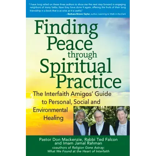 Finding Peace Through Spiritual Practice: The Interfaith Amigos' Guide to Personal, Social and Environmental Healing