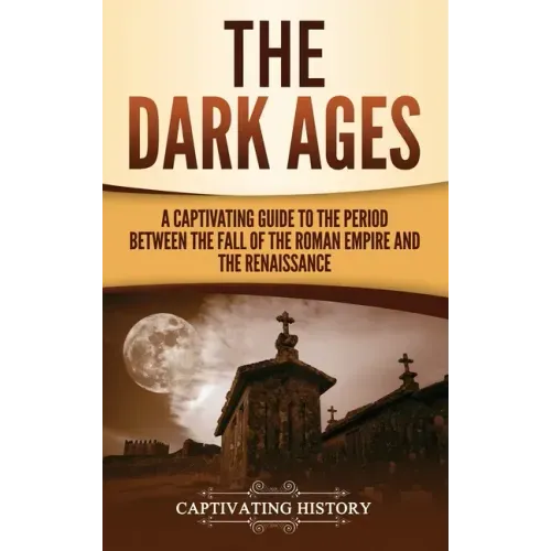 The Dark Ages: A Captivating Guide to the Period Between the Fall of the Roman Empire and the Renaissance