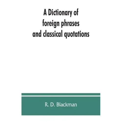 A Dictionary of foreign phrases and classical quotations: a treasury of reference for writers and readers of current literature