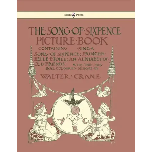 The Song of Sixpence Picture Book - Containing Sing a Song of Sixpence, Princess Belle Etoile, an Alphabet of Old Friends - Illustrated by Walter Cran